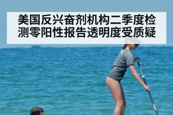 美国反兴奋剂机构二季度检测零阳性报告透明度受质疑