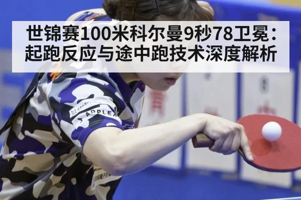 世锦赛100米科尔曼9秒78卫冕:起跑反应与途中跑技术深度解析
