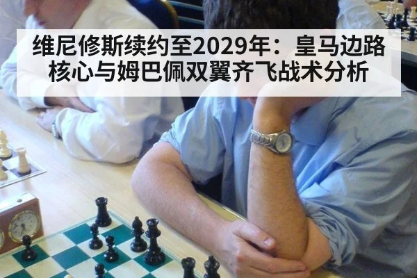 维尼修斯续约至2029年:皇马边路核心与姆巴佩双翼齐飞战术分析