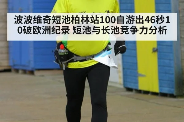 波波维奇短池柏林站100自游出46秒10破欧洲纪录 短池与长池竞争力分析