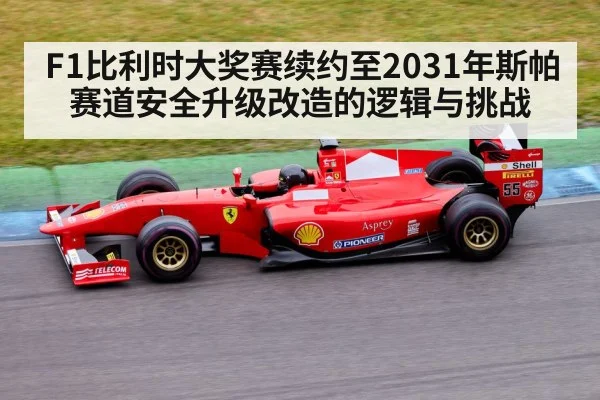 F1比利时大奖赛续约至2031年斯帕赛道安全升级改造的逻辑与挑战