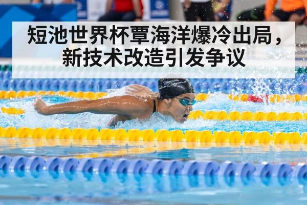 短池世界杯覃海洋爆冷出局,新技术改造引发争议