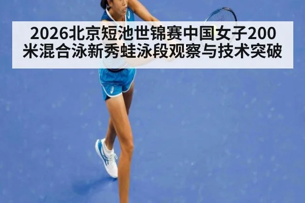 2026北京短池世锦赛中国女子200米混合泳新秀蛙泳段观察与技术突破