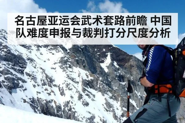 名古屋亚运会武术套路前瞻 中国队难度申报与裁判打分尺度分析