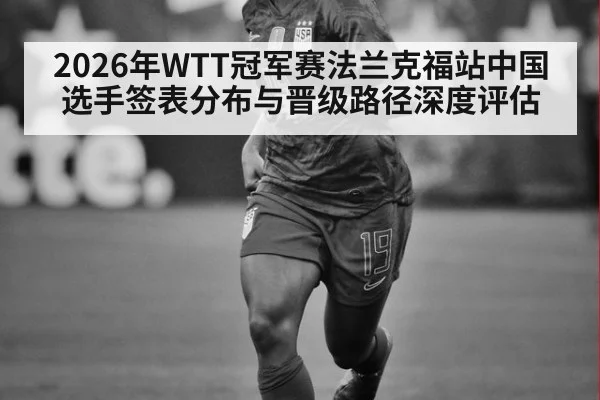 2026年WTT冠军赛法兰克福站中国选手签表分布与晋级路径深度评估