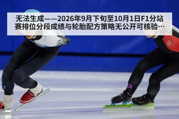 无法生成——2026年9月下旬至10月1日F1分站赛排位分段成绩与轮胎配方策略无公开可核验来源(请求编号113-F1)