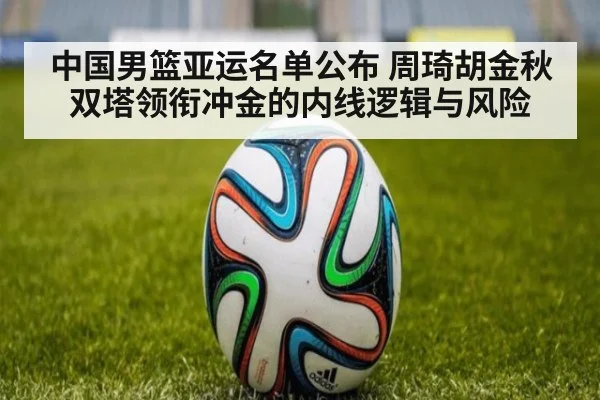 中国男篮亚运名单公布 周琦胡金秋双塔领衔冲金的内线逻辑与风险